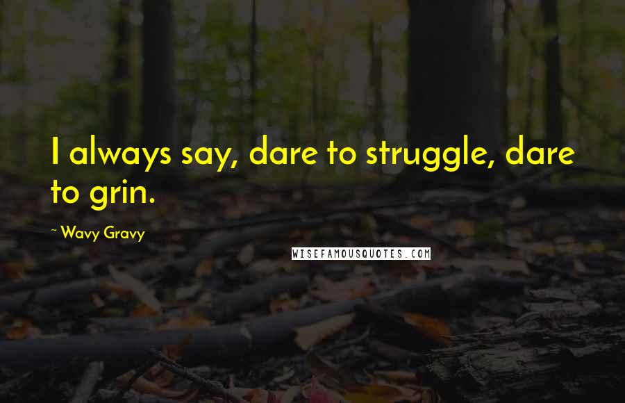 Wavy Gravy Quotes: I always say, dare to struggle, dare to grin.