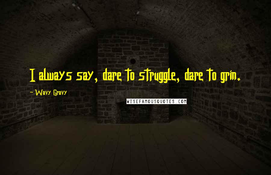 Wavy Gravy Quotes: I always say, dare to struggle, dare to grin.