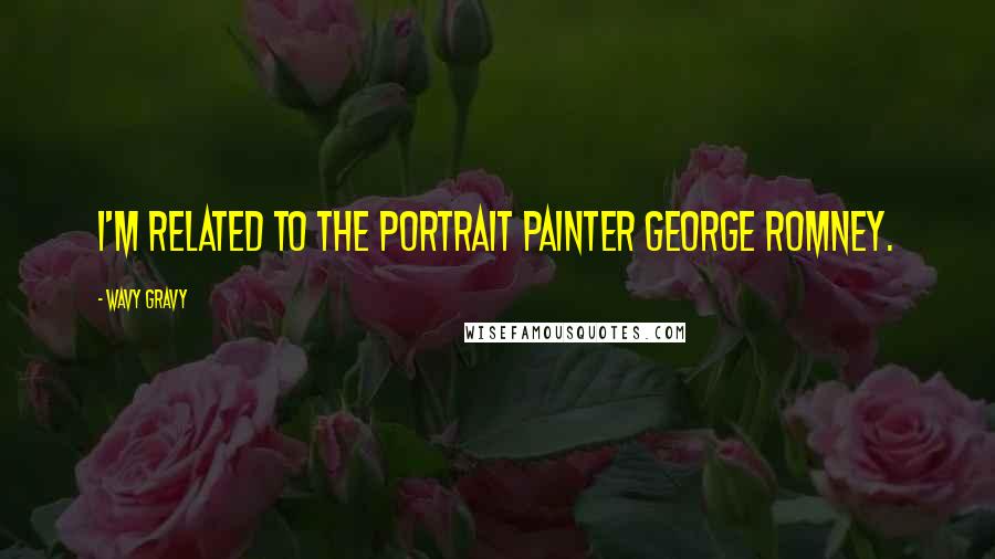 Wavy Gravy Quotes: I'm related to the portrait painter George Romney.