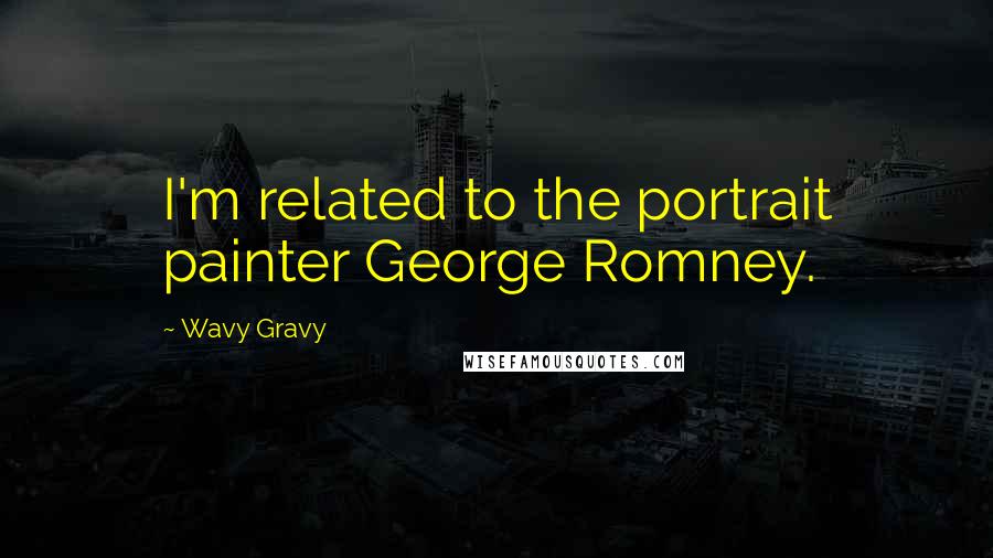 Wavy Gravy Quotes: I'm related to the portrait painter George Romney.