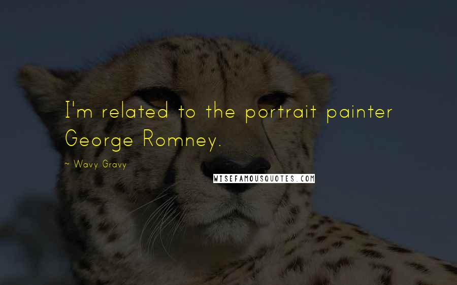 Wavy Gravy Quotes: I'm related to the portrait painter George Romney.