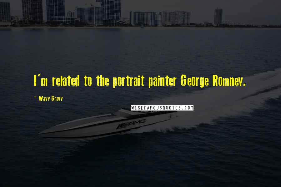 Wavy Gravy Quotes: I'm related to the portrait painter George Romney.