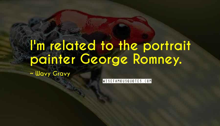Wavy Gravy Quotes: I'm related to the portrait painter George Romney.