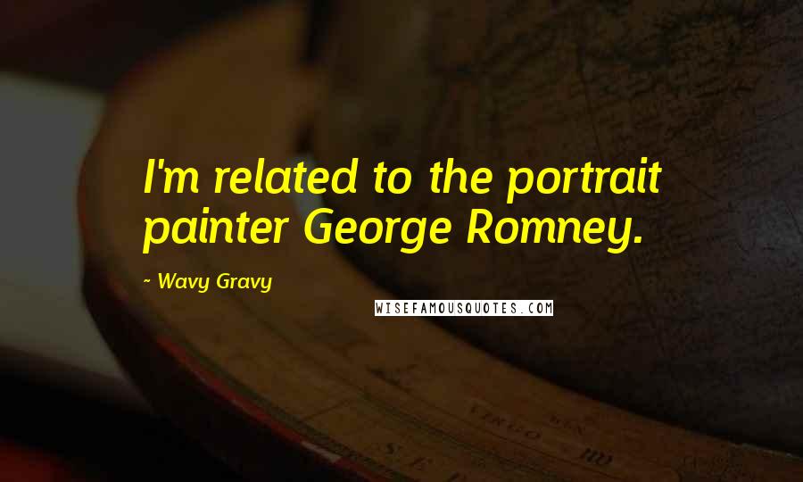 Wavy Gravy Quotes: I'm related to the portrait painter George Romney.