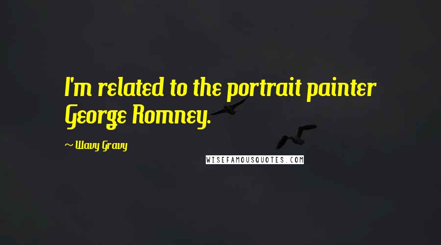 Wavy Gravy Quotes: I'm related to the portrait painter George Romney.