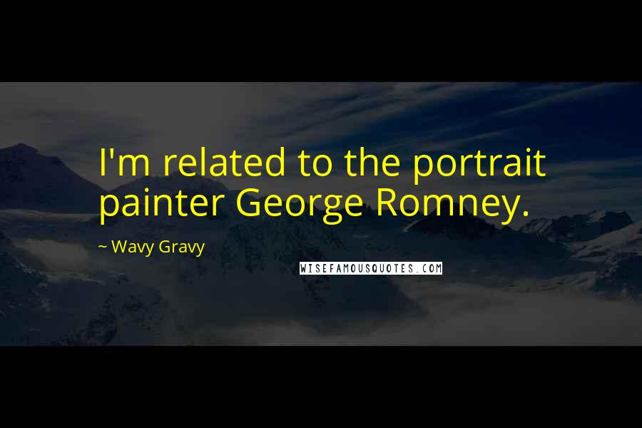 Wavy Gravy Quotes: I'm related to the portrait painter George Romney.