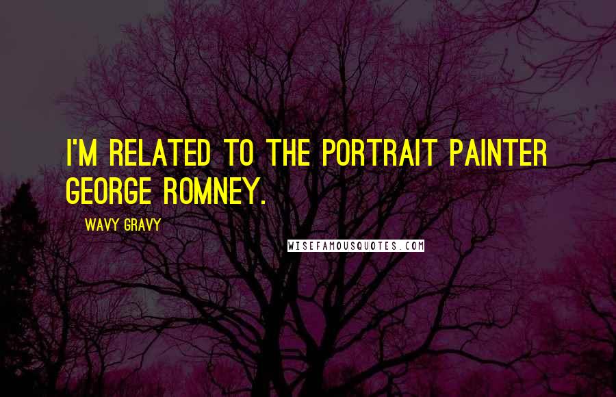 Wavy Gravy Quotes: I'm related to the portrait painter George Romney.