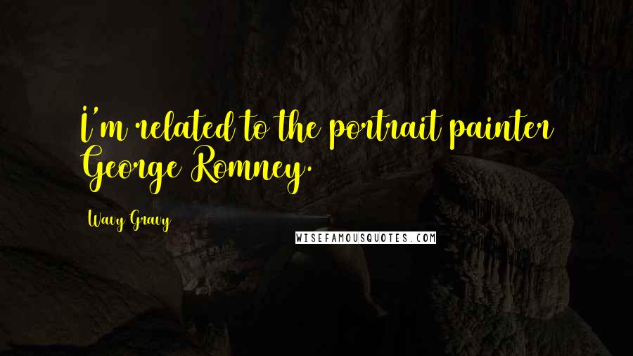 Wavy Gravy Quotes: I'm related to the portrait painter George Romney.