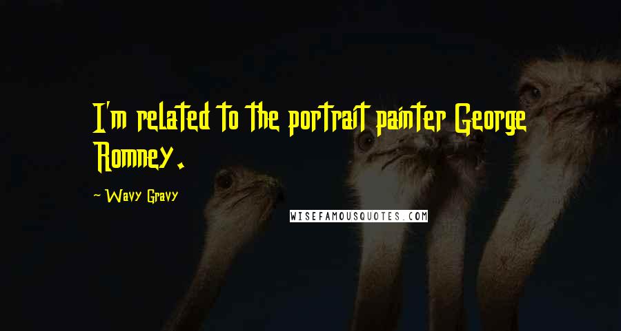 Wavy Gravy Quotes: I'm related to the portrait painter George Romney.