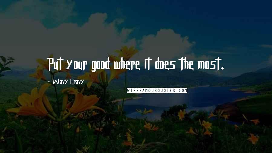 Wavy Gravy Quotes: Put your good where it does the most.