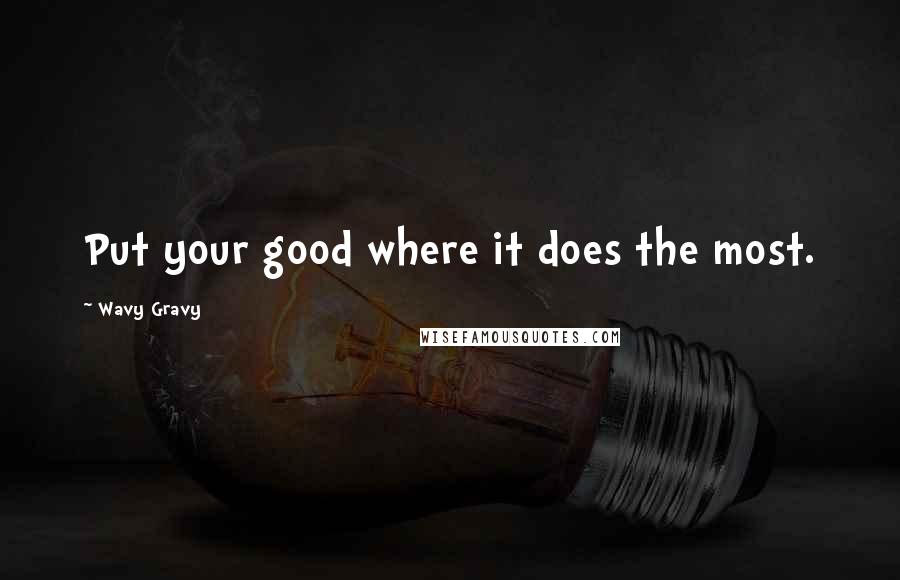 Wavy Gravy Quotes: Put your good where it does the most.