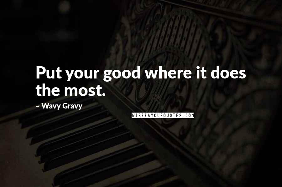 Wavy Gravy Quotes: Put your good where it does the most.