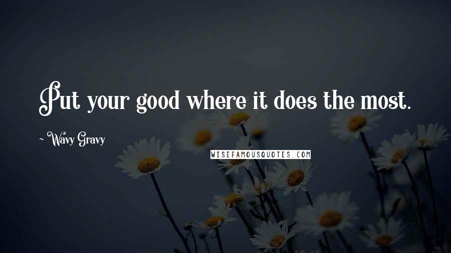 Wavy Gravy Quotes: Put your good where it does the most.