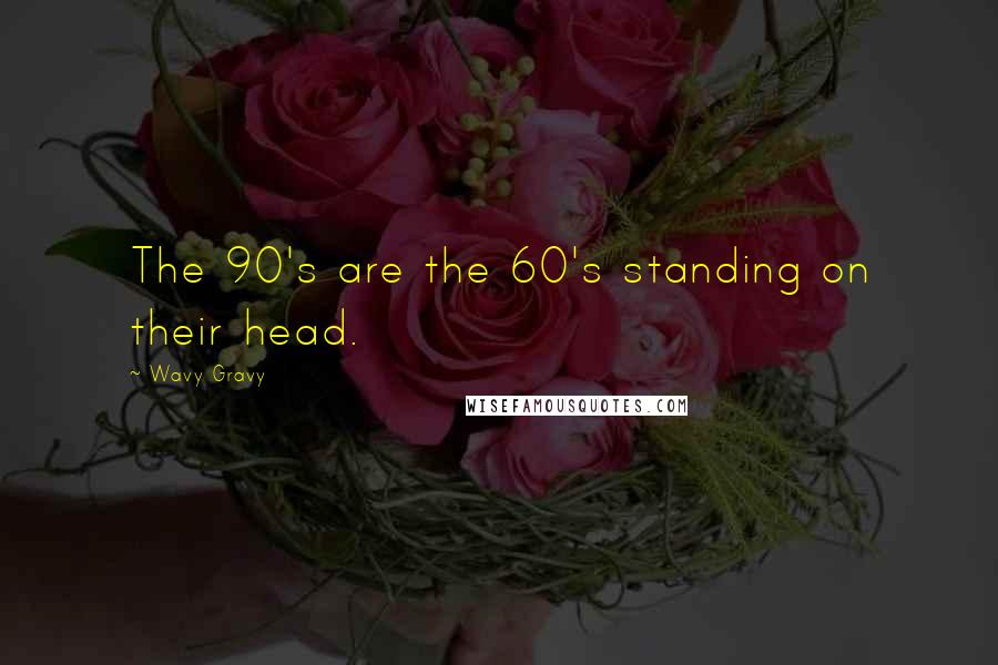 Wavy Gravy Quotes: The 90's are the 60's standing on their head.