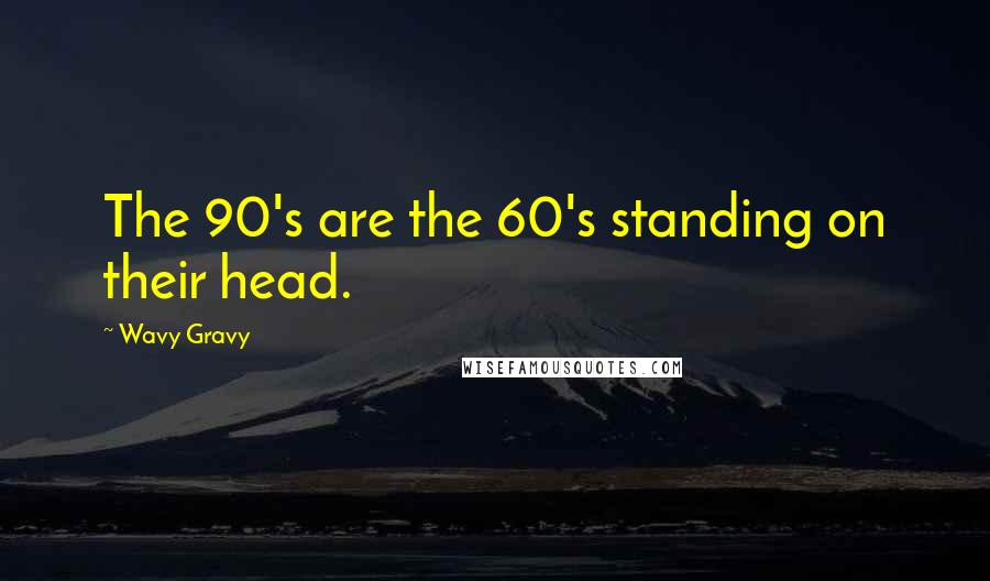 Wavy Gravy Quotes: The 90's are the 60's standing on their head.