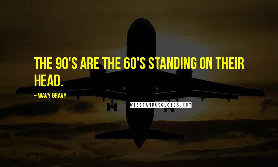 Wavy Gravy Quotes: The 90's are the 60's standing on their head.