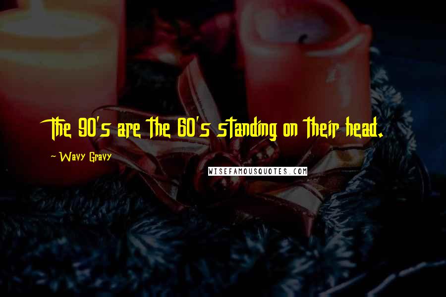 Wavy Gravy Quotes: The 90's are the 60's standing on their head.