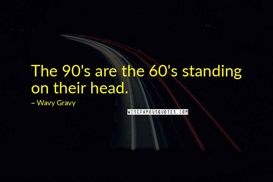 Wavy Gravy Quotes: The 90's are the 60's standing on their head.