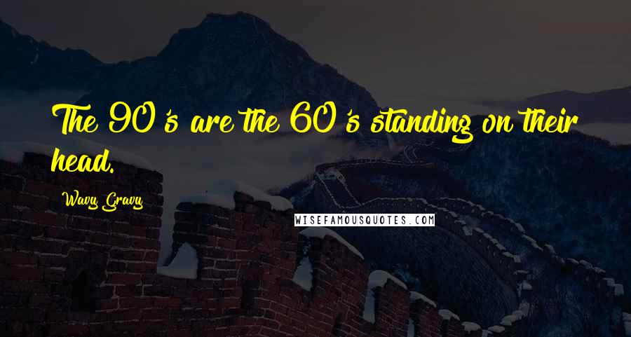 Wavy Gravy Quotes: The 90's are the 60's standing on their head.