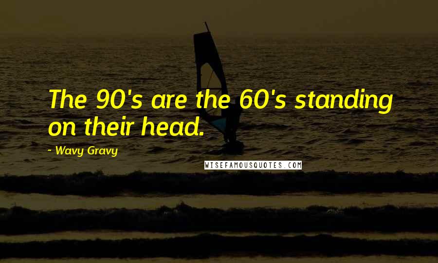 Wavy Gravy Quotes: The 90's are the 60's standing on their head.