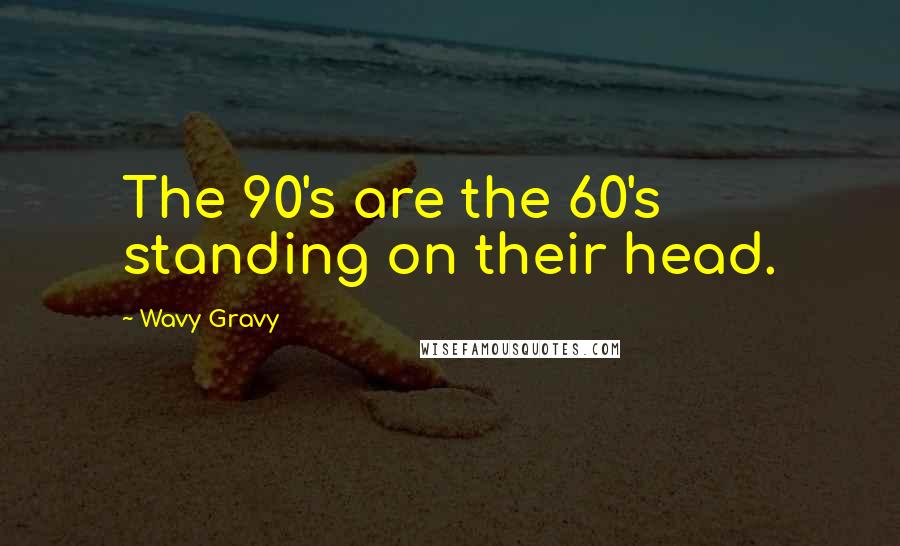 Wavy Gravy Quotes: The 90's are the 60's standing on their head.