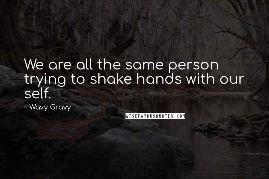 Wavy Gravy Quotes: We are all the same person trying to shake hands with our self.