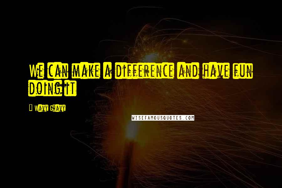 Wavy Gravy Quotes: We can make a difference and have fun doing it