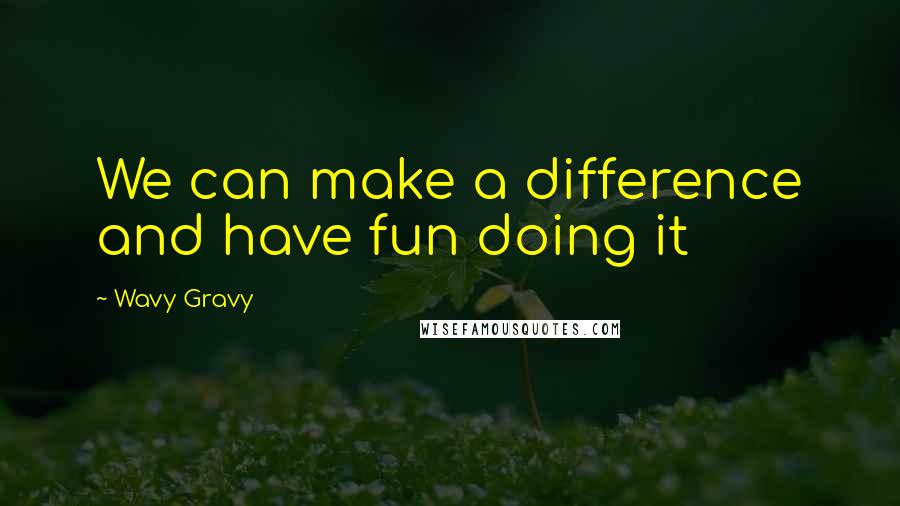 Wavy Gravy Quotes: We can make a difference and have fun doing it