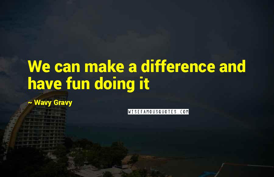 Wavy Gravy Quotes: We can make a difference and have fun doing it