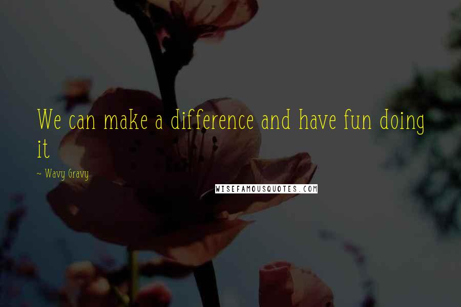 Wavy Gravy Quotes: We can make a difference and have fun doing it