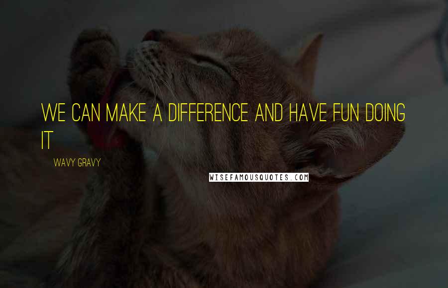 Wavy Gravy Quotes: We can make a difference and have fun doing it