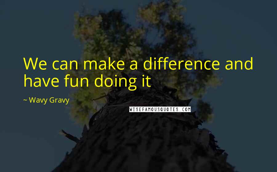 Wavy Gravy Quotes: We can make a difference and have fun doing it