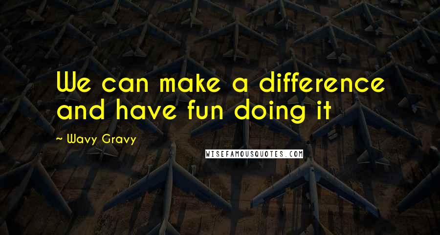 Wavy Gravy Quotes: We can make a difference and have fun doing it