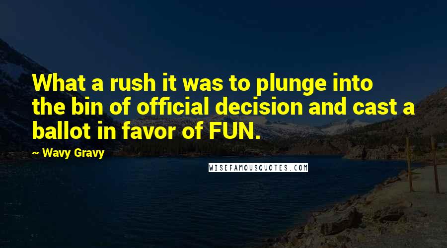 Wavy Gravy Quotes: What a rush it was to plunge into the bin of official decision and cast a ballot in favor of FUN.