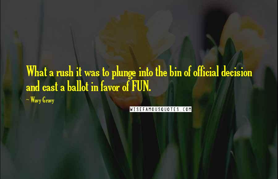 Wavy Gravy Quotes: What a rush it was to plunge into the bin of official decision and cast a ballot in favor of FUN.