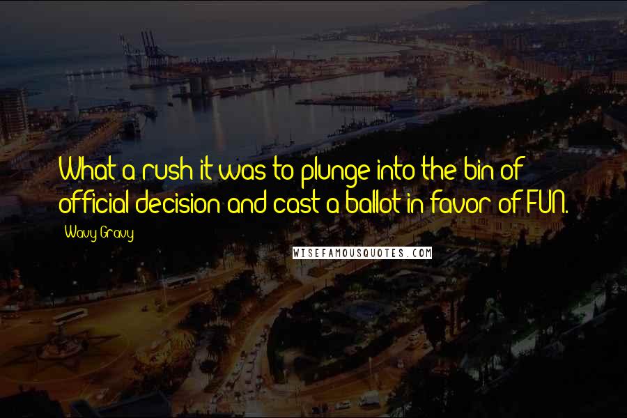 Wavy Gravy Quotes: What a rush it was to plunge into the bin of official decision and cast a ballot in favor of FUN.