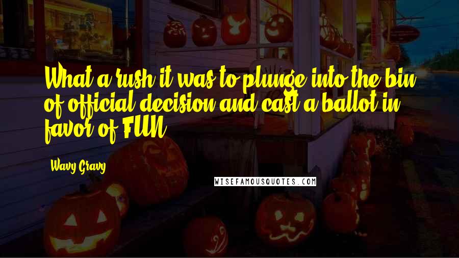 Wavy Gravy Quotes: What a rush it was to plunge into the bin of official decision and cast a ballot in favor of FUN.