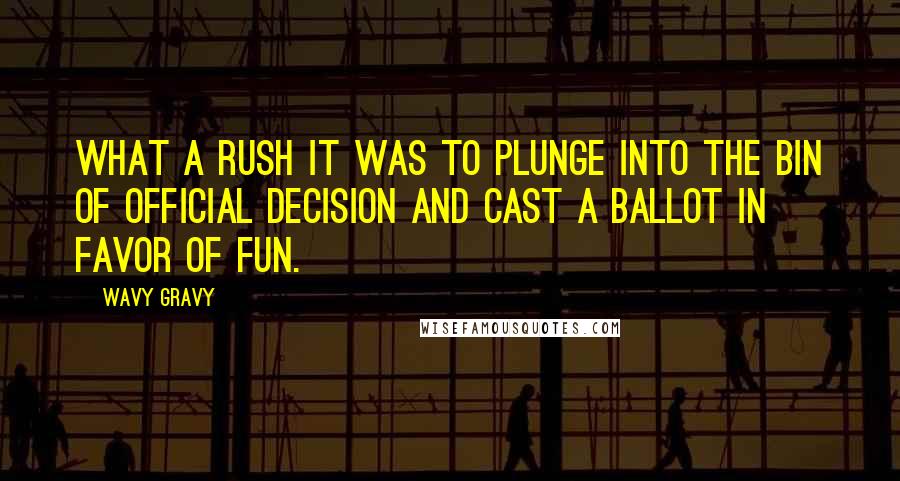 Wavy Gravy Quotes: What a rush it was to plunge into the bin of official decision and cast a ballot in favor of FUN.