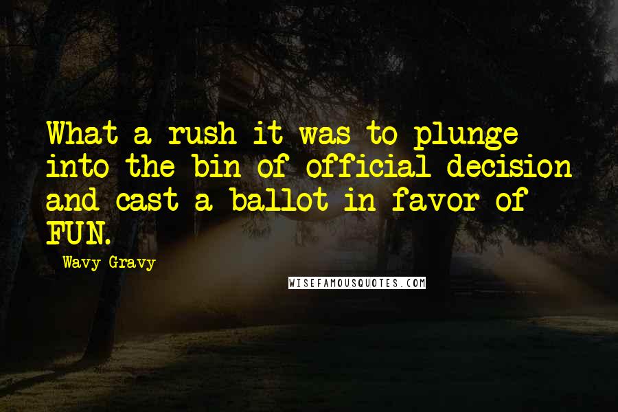 Wavy Gravy Quotes: What a rush it was to plunge into the bin of official decision and cast a ballot in favor of FUN.