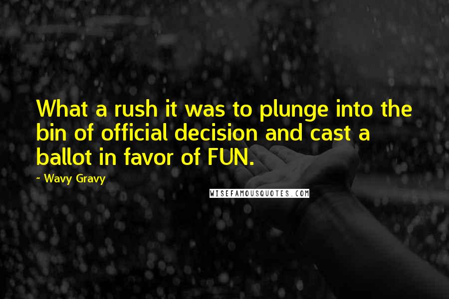 Wavy Gravy Quotes: What a rush it was to plunge into the bin of official decision and cast a ballot in favor of FUN.