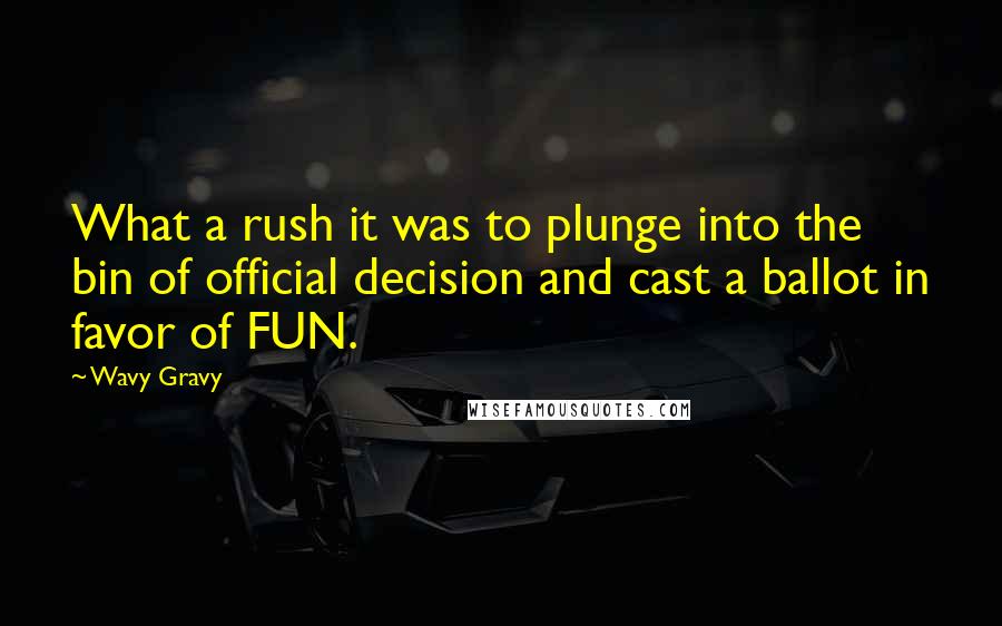 Wavy Gravy Quotes: What a rush it was to plunge into the bin of official decision and cast a ballot in favor of FUN.