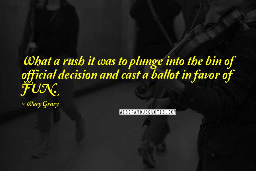 Wavy Gravy Quotes: What a rush it was to plunge into the bin of official decision and cast a ballot in favor of FUN.