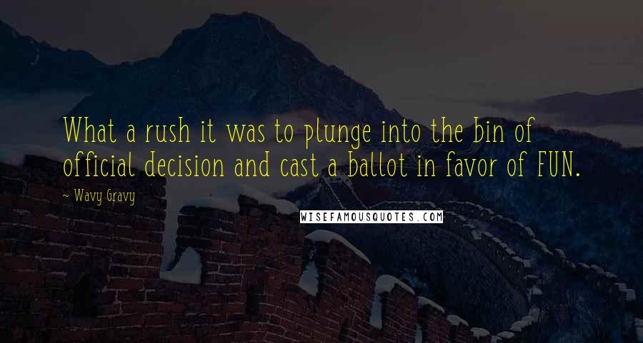 Wavy Gravy Quotes: What a rush it was to plunge into the bin of official decision and cast a ballot in favor of FUN.