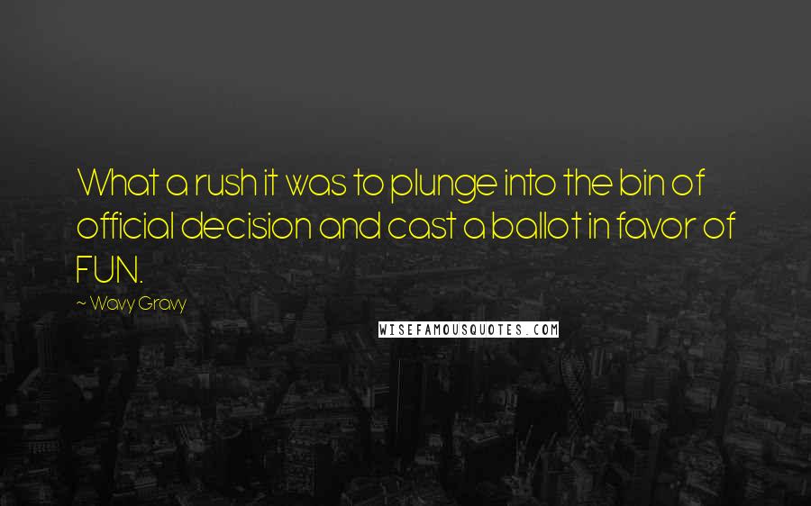 Wavy Gravy Quotes: What a rush it was to plunge into the bin of official decision and cast a ballot in favor of FUN.