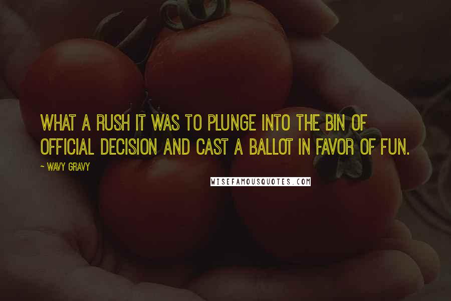 Wavy Gravy Quotes: What a rush it was to plunge into the bin of official decision and cast a ballot in favor of FUN.