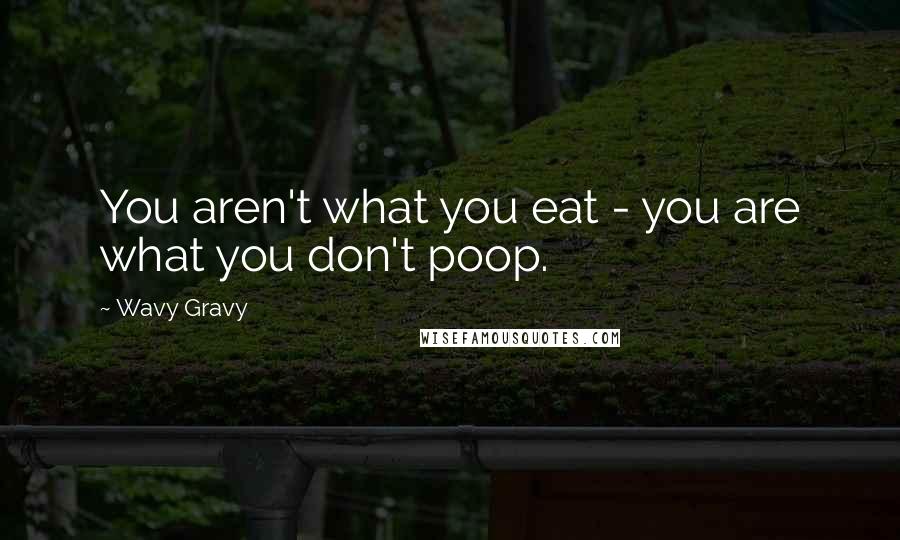 Wavy Gravy Quotes: You aren't what you eat - you are what you don't poop.