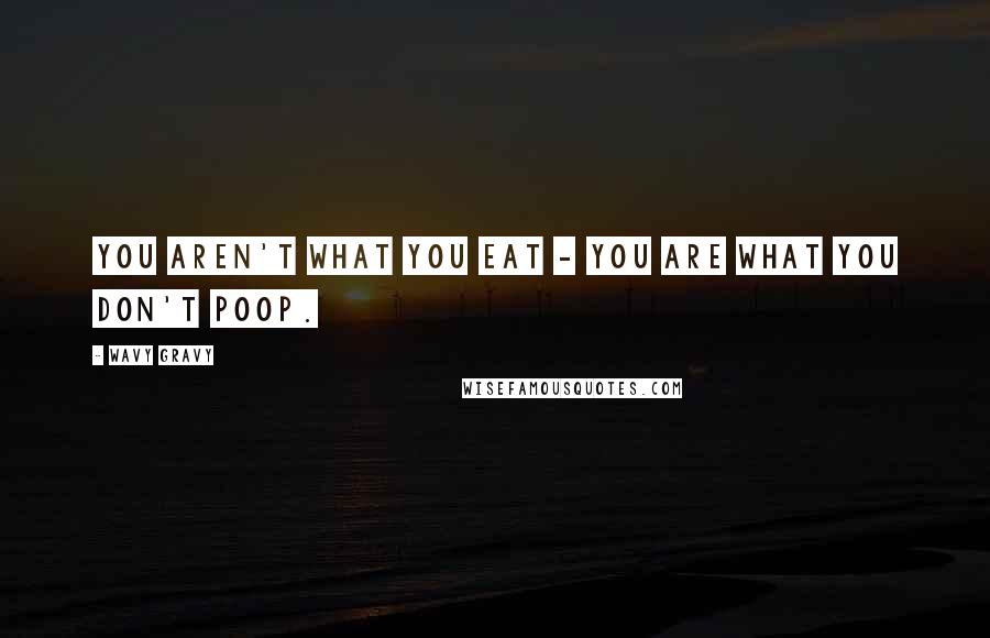 Wavy Gravy Quotes: You aren't what you eat - you are what you don't poop.