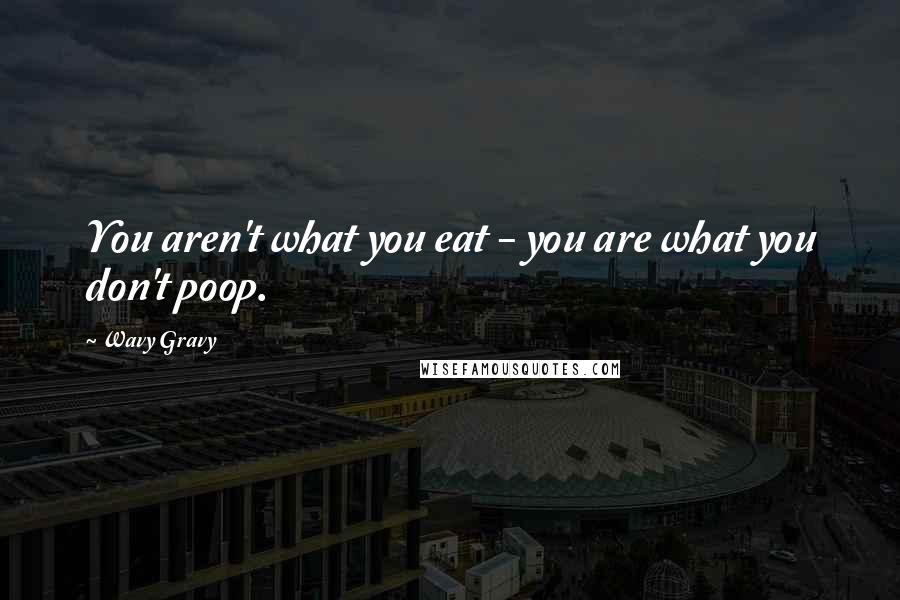 Wavy Gravy Quotes: You aren't what you eat - you are what you don't poop.