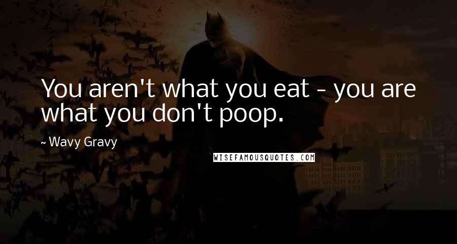 Wavy Gravy Quotes: You aren't what you eat - you are what you don't poop.