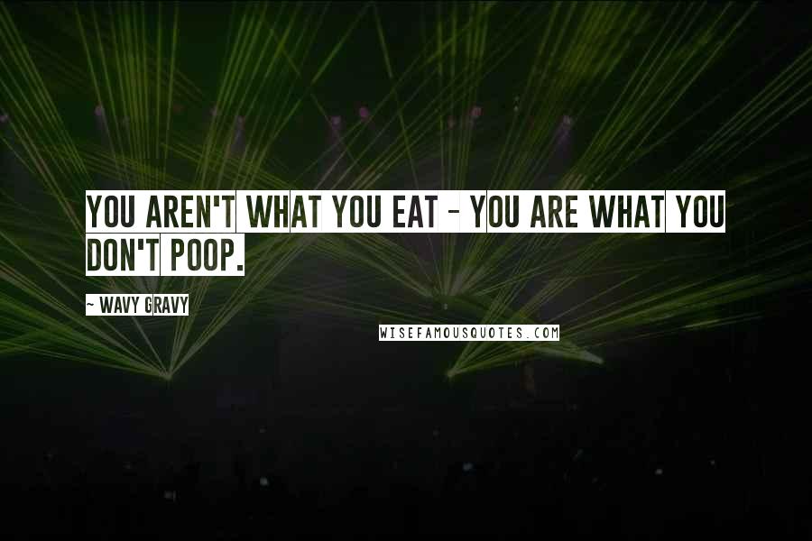 Wavy Gravy Quotes: You aren't what you eat - you are what you don't poop.